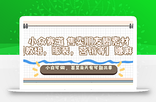 小众赛道售卖朋友圈素材【教培,服装,营销等】賺麻了,小白可做,甚至当天有可能出单