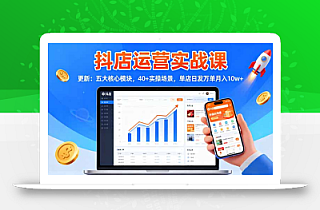 抖店运营实战课-更新:五大核心模块,40+实操场景,单店日发万单月入10w+