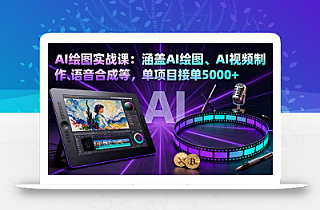 AI绘图实战课:涵盖AI绘图、AI视频制作、语音合成等,单项目接单5000+
