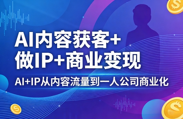 AI内容获客+做IP+商业变现,AI+IP从内容流量到一人公司商业化 AI内容获客+做IP+商业变现,AI+IP从内容流量到一人公司商业化