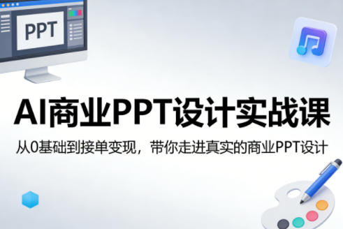 AI商业PPT设计实战课,从0基础到接单变现,带你走进真实的商业PPT设计 AI商业PPT设计实战课,从0基础到接单变现,带你走进真实的商业PPT设计