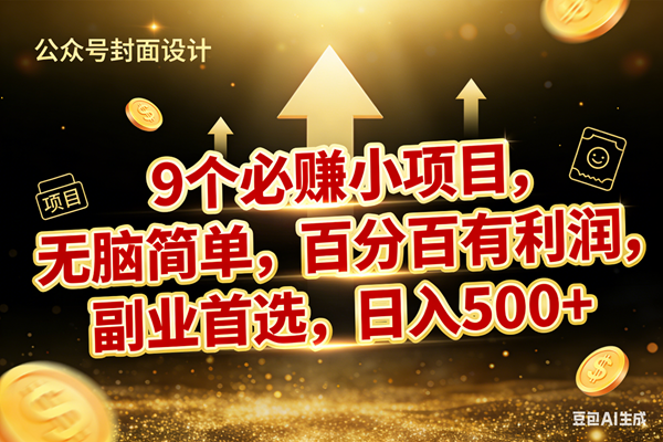 （17595期）9个必赚小项目，无脑简单，百分百有利润，副业首选，日入600+