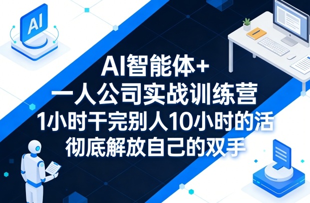 AI智能体+一人公司实战训练营,1小时干完别人10小时的活,彻底解放自己的双手 AI智能体+一人公司实战训练营,1小时干完别人10小时的活,彻底解放自己的双手